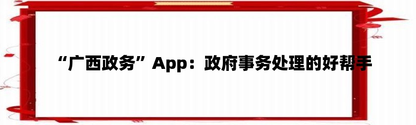 “广西政务”App：政府事务处理的好帮手